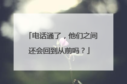 电话通了，他们之间还会回到从前吗？